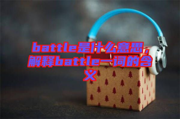 battle是什么意思，解释battle一词的含义