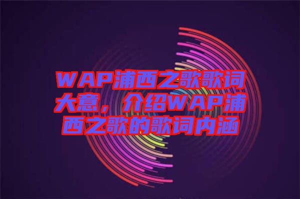 WAP浦西之歌歌词大意，介绍WAP浦西之歌的歌词内涵