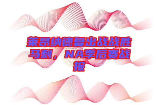 莱昂纳德复出战战胜马刺，NA季后赛战报