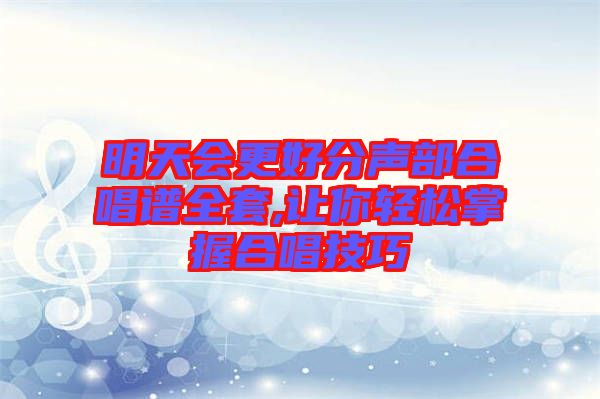 明天会更好分声部合唱谱全套,让你轻松掌握合唱技巧