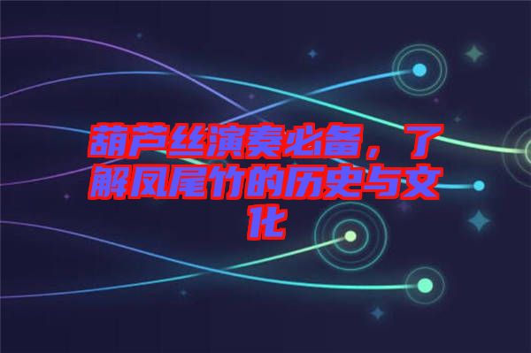 葫芦丝演奏必备，了解凤尾竹的历史与文化