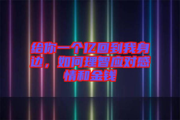 给你一个亿回到我身边，如何理智应对感情和金钱