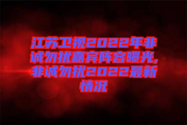 江苏卫视2022年非诚勿扰嘉宾阵容曝光,非诚勿扰2022最新情况