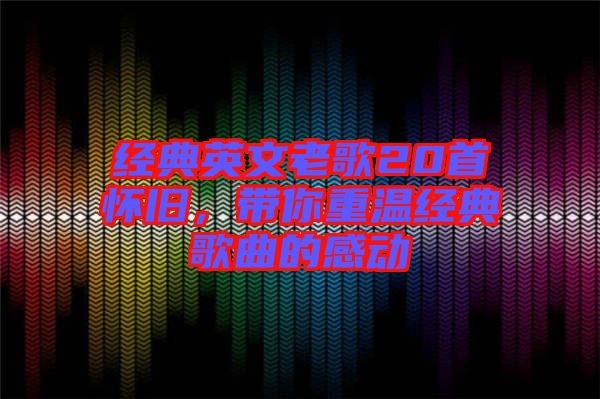 经典英文老歌20首怀旧，带你重温经典歌曲的感动
