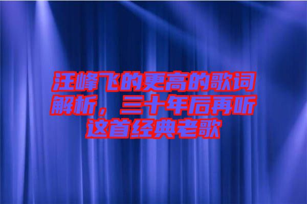 汪峰飞的更高的歌词解析，三十年后再听这首经典老歌