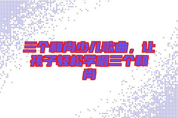 三个和尚少儿歌曲，让孩子轻松学唱三个和尚