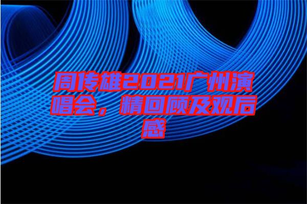 周传雄2021广州演唱会，精回顾及观后感