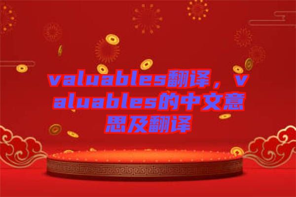 valuables翻译，valuables的中文意思及翻译