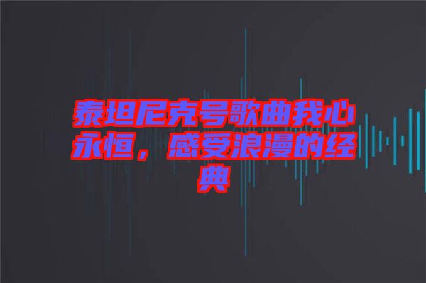 泰坦尼克号歌曲我心永恒，感受浪漫的经典