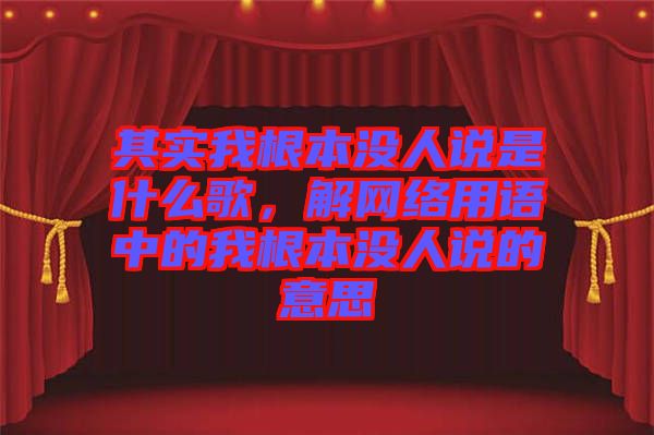 其实我根本没人说是什么歌，解网络用语中的我根本没人说的意思