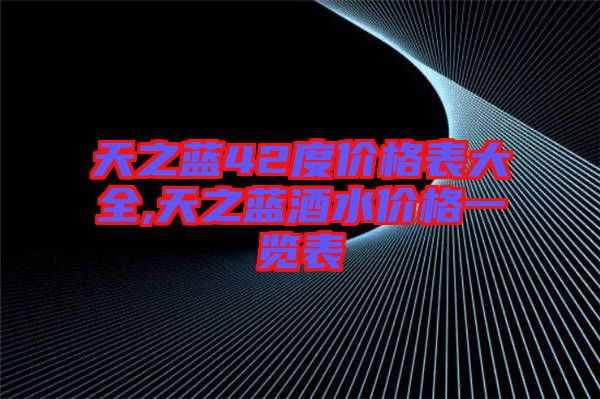 天之蓝42度价格表大全,天之蓝酒水价格一览表