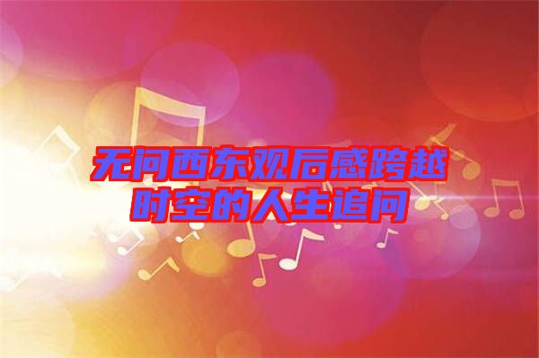无问西东观后感跨越时空的人生追问