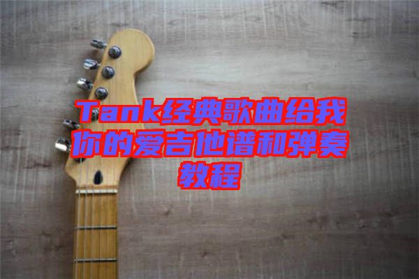 Tank经典歌曲给我你的爱吉他谱和弹奏教程
