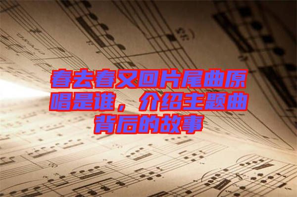 春去春又回片尾曲原唱是谁，介绍主题曲背后的故事