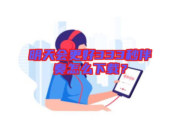 明天会更好333秒伴奏怎么下载？