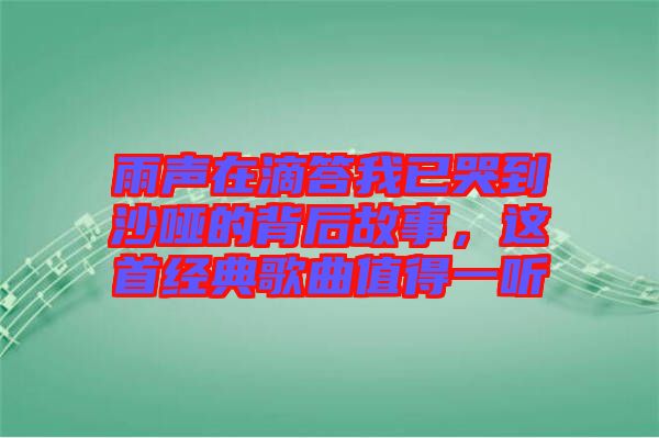 雨声在滴答我已哭到沙哑的背后故事，这首经典歌曲值得一听