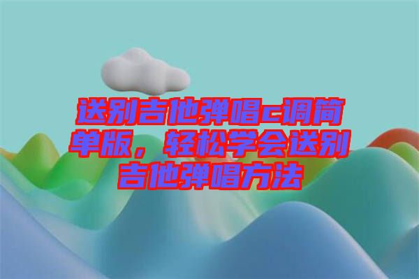 送别吉他弹唱c调简单版，轻松学会送别吉他弹唱方法