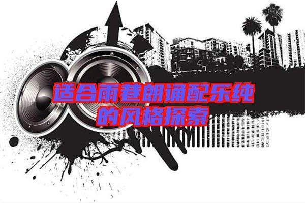 适合雨巷朗诵配乐纯的风格探索