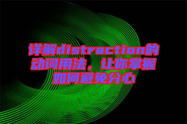 详解distraction的动词用法，让你掌握如何避免分心