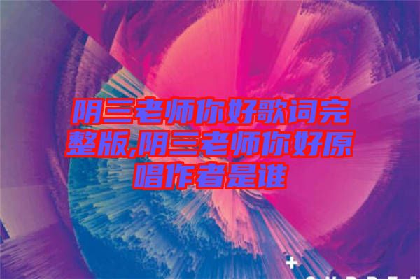 阴三老师你好歌词完整版,阴三老师你好原唱作者是谁