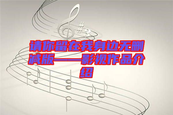 请你留在我身边无删减版——影视作品介绍