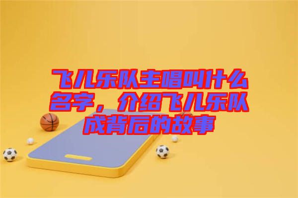 飞儿乐队主唱叫什么名字，介绍飞儿乐队成背后的故事