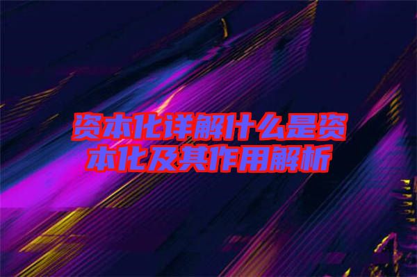 资本化详解什么是资本化及其作用解析