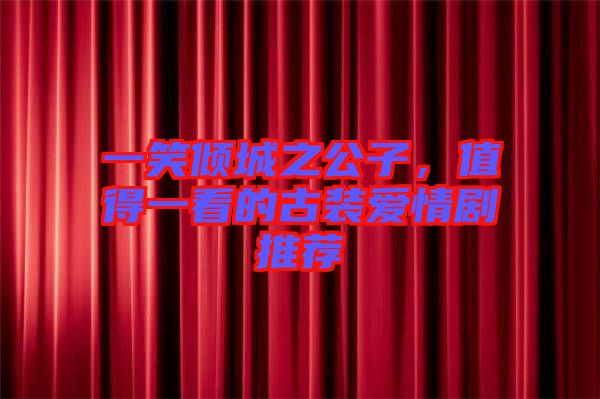 一笑倾城之公子，值得一看的古装爱情剧推荐