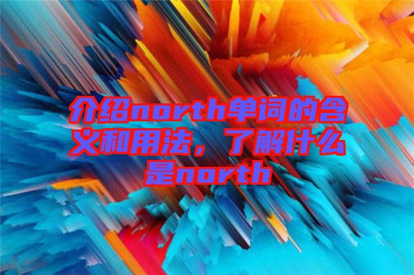 介绍north单词的含义和用法，了解什么是north