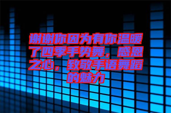 谢谢你因为有你温暖了四季手势舞，感恩之心，致敬手语舞蹈的魅力