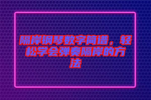隔岸钢琴数字简谱，轻松学会弹奏隔岸的方法