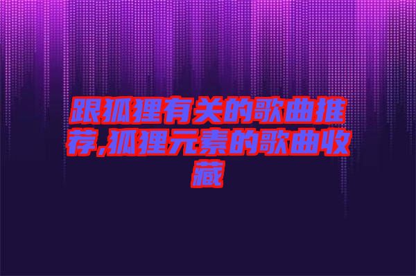 跟狐狸有关的歌曲推荐,狐狸元素的歌曲收藏