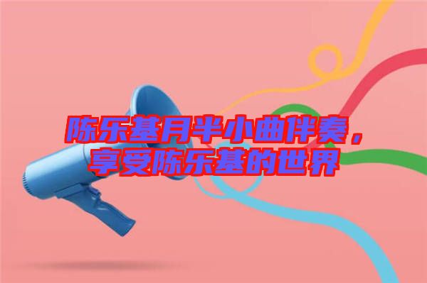 陈乐基月半小曲伴奏，享受陈乐基的世界