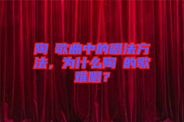 陶喆歌曲中的唱法方法，为什么陶喆的歌难唱？