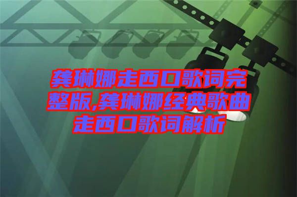 龚琳娜走西口歌词完整版,龚琳娜经典歌曲走西口歌词解析