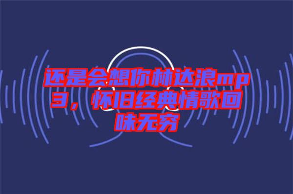 还是会想你林达浪mp3，怀旧经典情歌回味无穷