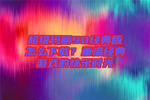 超级玛丽90经典版怎么下载？重温经典游戏的快乐时光