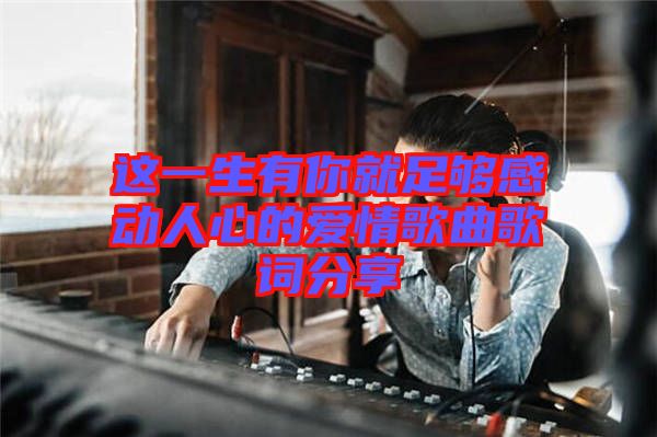 这一生有你就足够感动人心的爱情歌曲歌词分享