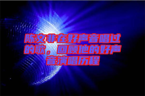 陈文非在好声音唱过的歌，回顾他的好声音演唱历程