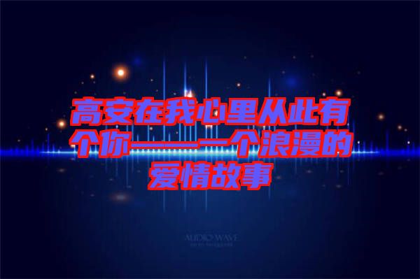 高安在我心里从此有个你——一个浪漫的爱情故事