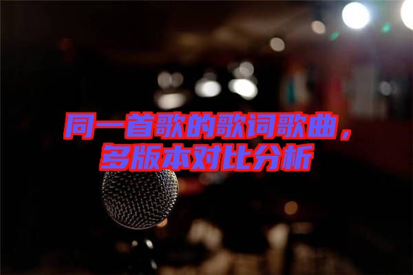 同一首歌的歌词歌曲，多版本对比分析