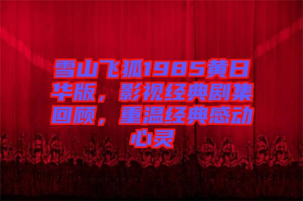 雪山飞狐1985黄日华版，影视经典剧集回顾，重温经典感动心灵