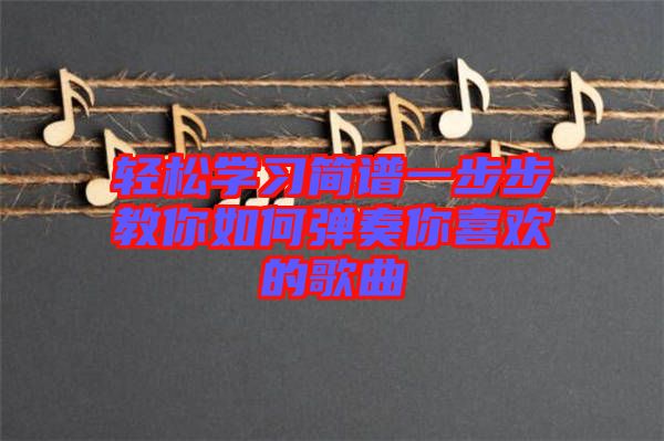 轻松学习简谱一步步教你如何弹奏你喜欢的歌曲