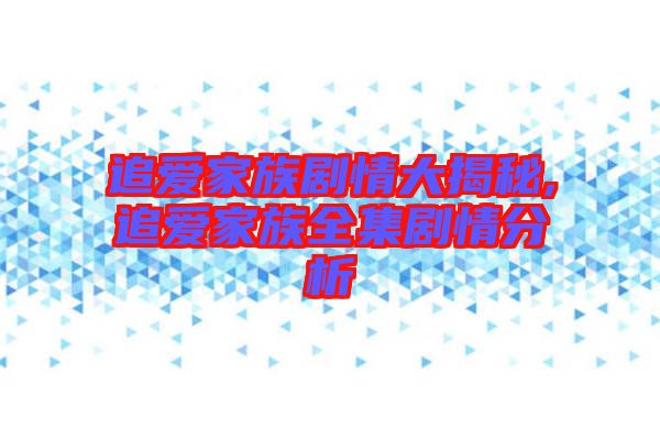 追爱家族剧情大揭秘,追爱家族全集剧情分析