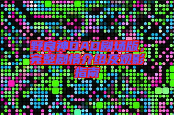 野良神OAD剧场版，完整剧情介绍及观影指南