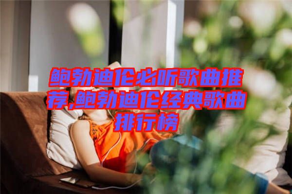 鲍勃迪伦必听歌曲推荐,鲍勃迪伦经典歌曲排行榜