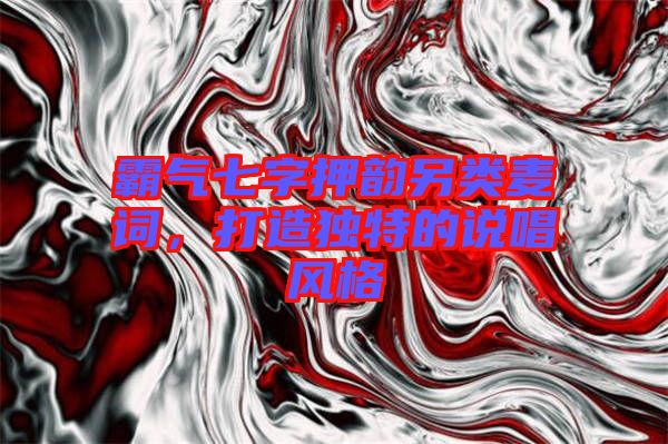 霸气七字押韵另类麦词，打造独特的说唱风格