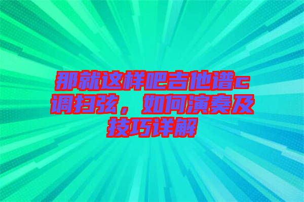 那就这样吧吉他谱c调扫弦，如何演奏及技巧详解