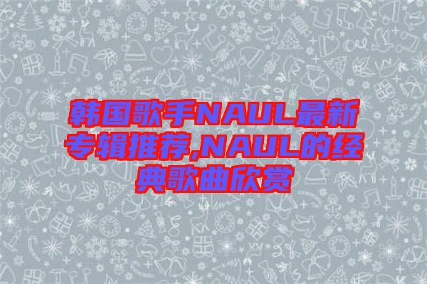 韩国歌手NAUL最新专辑推荐,NAUL的经典歌曲欣赏