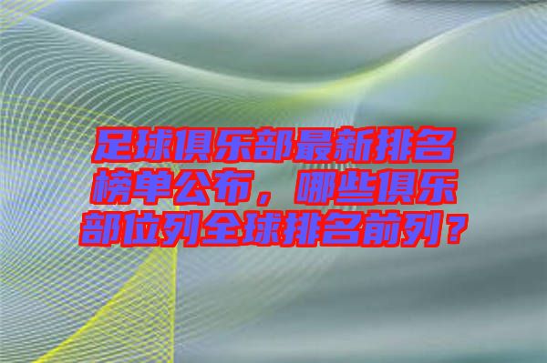 足球俱乐部最新排名榜单公布，哪些俱乐部位列全球排名前列？